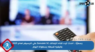 رسميًا.. أحدث تردد قناة الزمالك Zamalek SC على الرسيفر لعام 2025 وكيفية ضبطه بسهولة اليوم